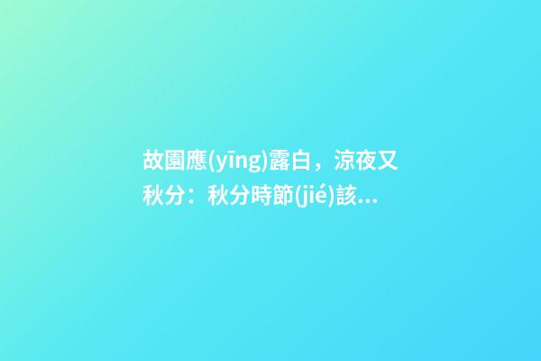 故園應(yīng)露白，涼夜又秋分：秋分時節(jié)該如何調(diào)理自己？